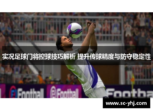实况足球门将控球技巧解析 提升传球精度与防守稳定性