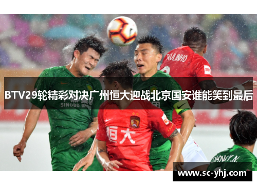 BTV29轮精彩对决广州恒大迎战北京国安谁能笑到最后