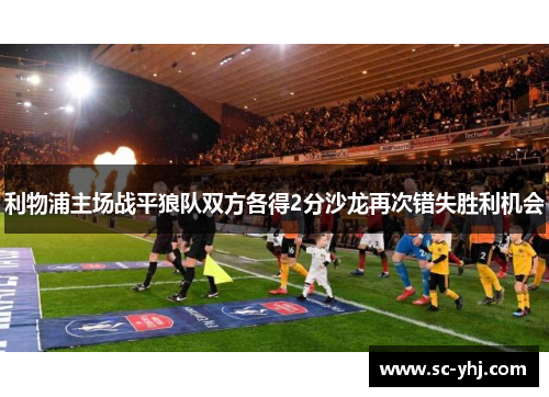 利物浦主场战平狼队双方各得2分沙龙再次错失胜利机会