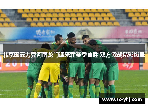 北京国安力克河南龙门迎来新赛季首胜 双方激战精彩纷呈