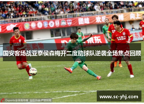 国安客场战亚泰侯森梅开二度助球队逆袭全场焦点回顾