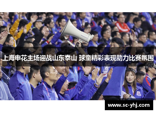 上海申花主场迎战山东泰山 球童精彩表现助力比赛氛围