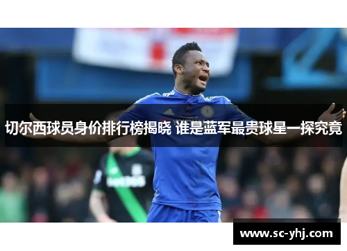 切尔西球员身价排行榜揭晓 谁是蓝军最贵球星一探究竟