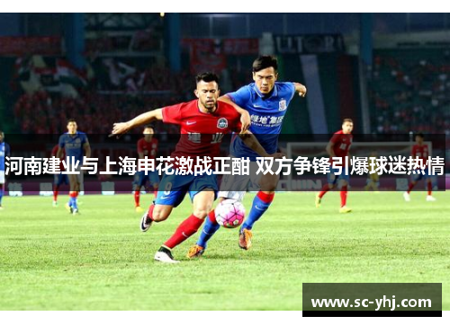河南建业与上海申花激战正酣 双方争锋引爆球迷热情