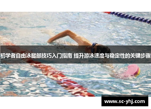 初学者自由泳腿部技巧入门指南 提升游泳速度与稳定性的关键步骤
