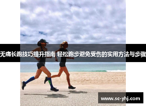 无痛长跑技巧提升指南 轻松跑步避免受伤的实用方法与步骤