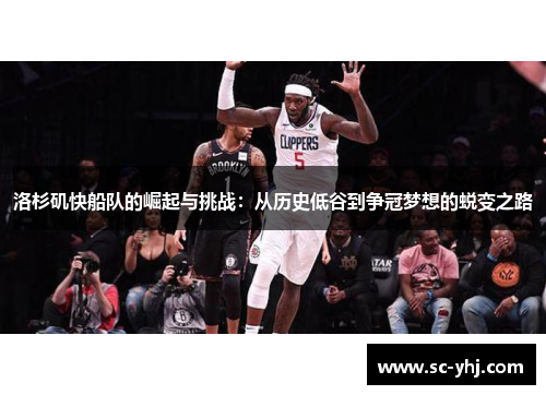 洛杉矶快船队的崛起与挑战：从历史低谷到争冠梦想的蜕变之路
