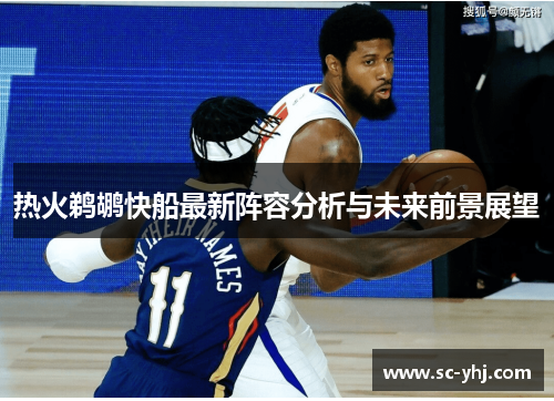 热火鹈鹕快船最新阵容分析与未来前景展望