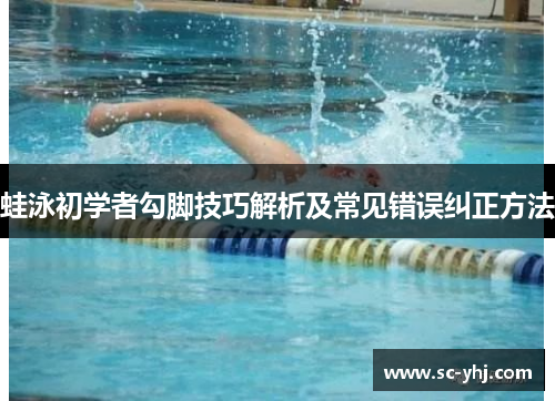 蛙泳初学者勾脚技巧解析及常见错误纠正方法
