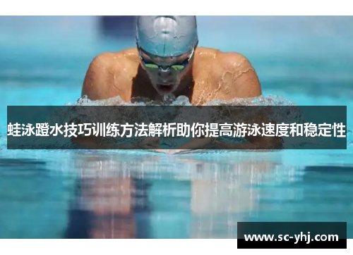 蛙泳蹬水技巧训练方法解析助你提高游泳速度和稳定性