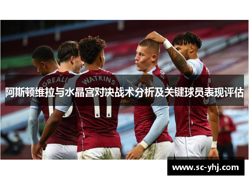 阿斯顿维拉与水晶宫对决战术分析及关键球员表现评估