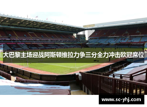 大巴黎主场迎战阿斯顿维拉力争三分全力冲击欧冠席位