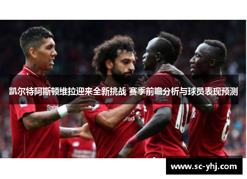 凯尔特阿斯顿维拉迎来全新挑战 赛季前瞻分析与球员表现预测