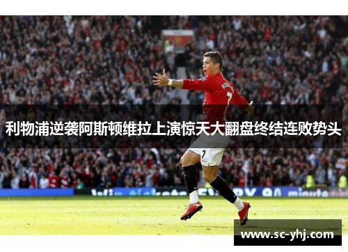 利物浦逆袭阿斯顿维拉上演惊天大翻盘终结连败势头