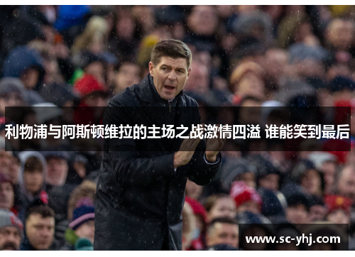 利物浦与阿斯顿维拉的主场之战激情四溢 谁能笑到最后