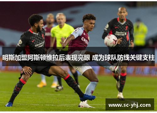 明斯加盟阿斯顿维拉后表现亮眼 成为球队防线关键支柱