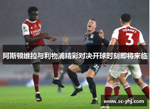 阿斯顿维拉与利物浦精彩对决开球时刻即将来临